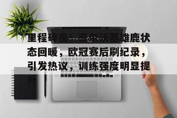 里程碑夜！密尔沃基雄鹿状态回暖，欧冠赛后刷纪录，引发热议，训练强度明显提升的简单介绍-lol下注